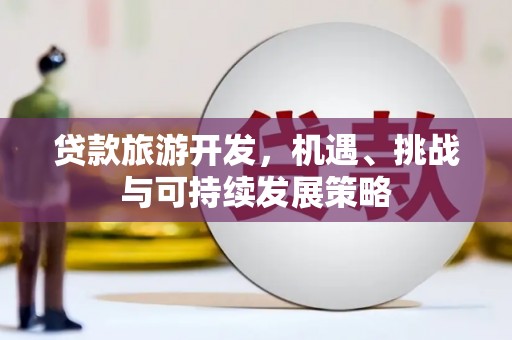 竹山贷款旅游开发，机遇、挑战与可持续发展策略