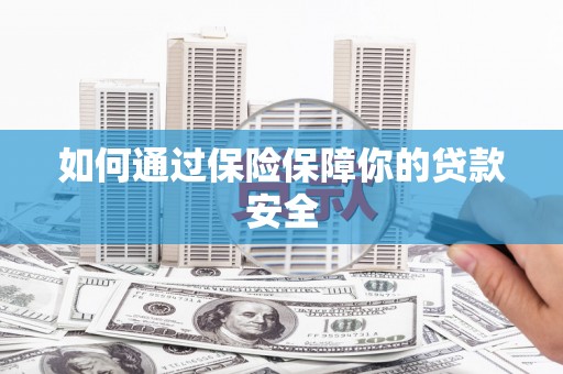 竹山如何通过保险保障你的贷款安全