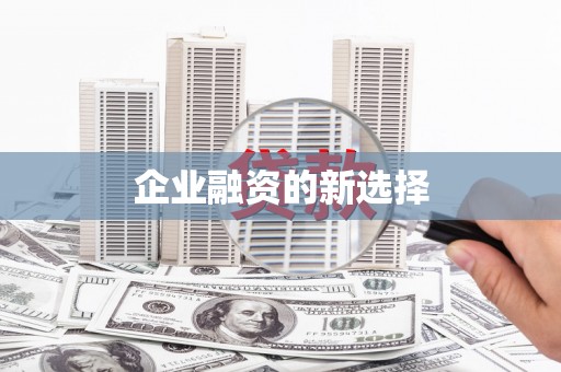 竹山企业融资的新选择