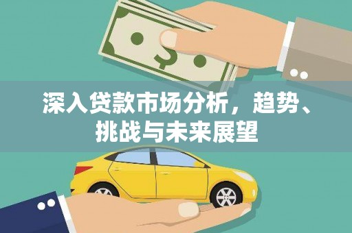 竹山深入贷款市场分析，趋势、挑战与未来展望