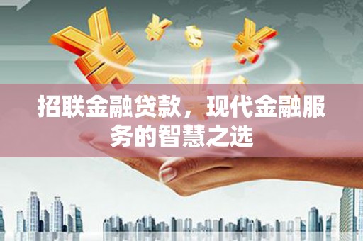 竹山招联金融贷款，现代金融服务的智慧之选