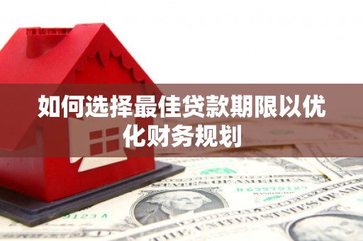 竹山如何选择最佳贷款期限以优化财务规划
