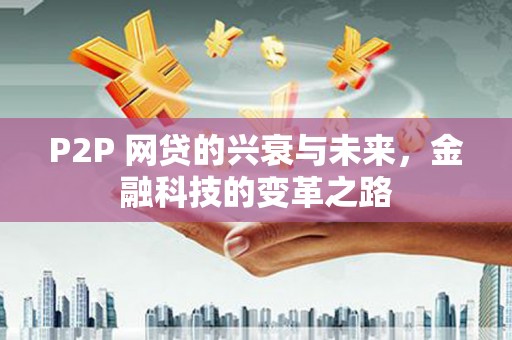 竹山P2P 网贷的兴衰与未来，金融科技的变革之路