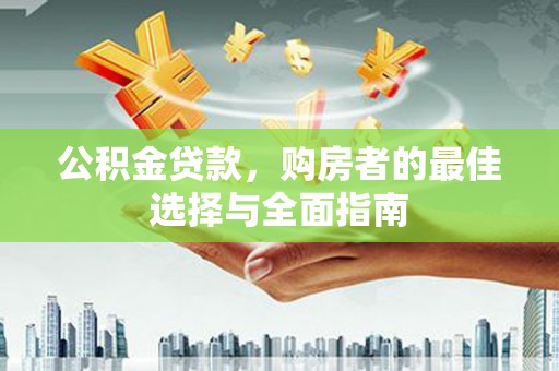 竹山公积金贷款，购房者的最佳选择与全面指南