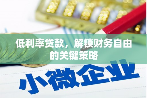 竹山低利率贷款，解锁财务自由的关键策略