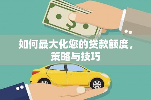 竹山如何最大化您的贷款额度，策略与技巧