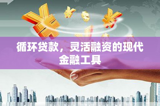 竹山循环贷款，灵活融资的现代金融工具