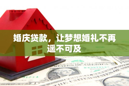 竹山婚庆贷款，让梦想婚礼不再遥不可及
