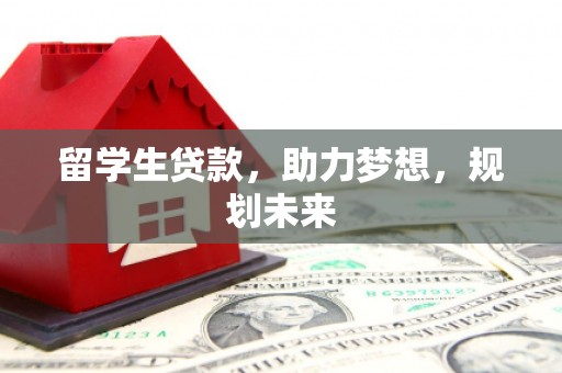 竹山留学生贷款，助力梦想，规划未来