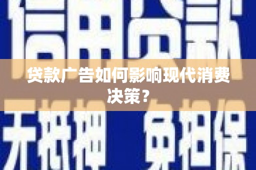 竹山贷款广告如何影响现代消费决策？