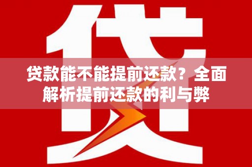 竹山贷款能不能提前还款？全面解析提前还款的利与弊
