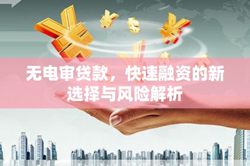 竹山无电审贷款，快速融资的新选择与风险解析