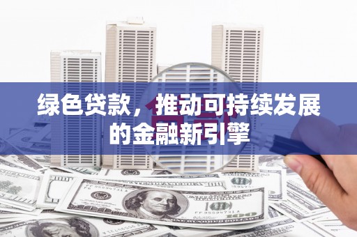 竹山绿色贷款，推动可持续发展的金融新引擎