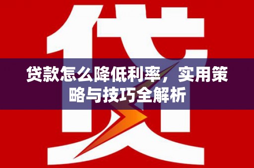竹山贷款怎么降低利率，实用策略与技巧全解析
