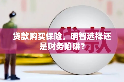 竹山贷款购买保险，明智选择还是财务陷阱？