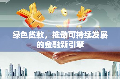 竹山绿色贷款，推动可持续发展的金融新引擎