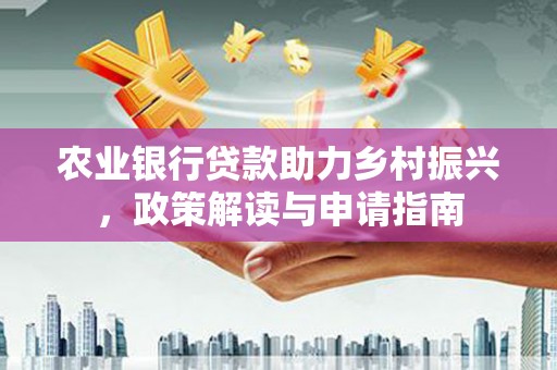 竹山农业银行贷款助力乡村振兴，政策解读与申请指南
