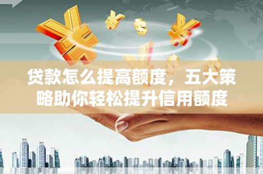 竹山贷款怎么提高额度，五大策略助你轻松提升信用额度