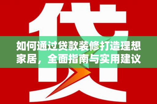 竹山如何通过贷款装修打造理想家居，全面指南与实用建议