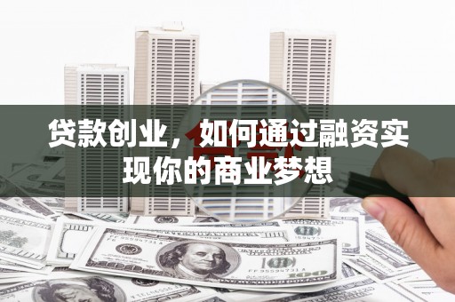竹山贷款创业，如何通过融资实现你的商业梦想