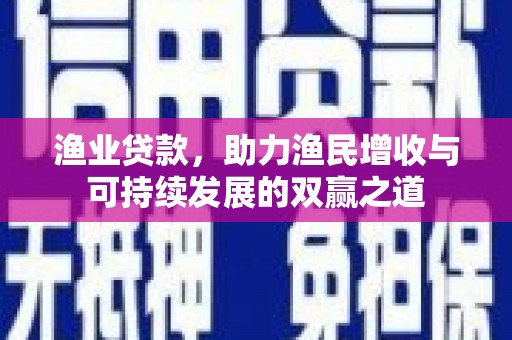 竹山渔业贷款，助力渔民增收与可持续发展的双赢之道