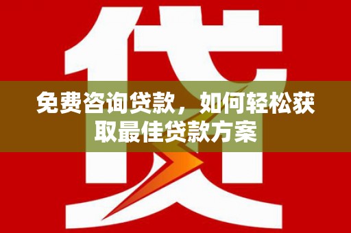 竹山免费咨询贷款，如何轻松获取最佳贷款方案
