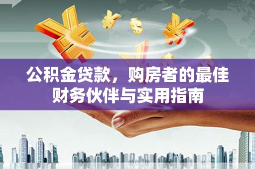 竹山公积金贷款，购房者的最佳财务伙伴与实用指南