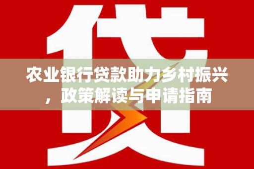 竹山农业银行贷款助力乡村振兴，政策解读与申请指南