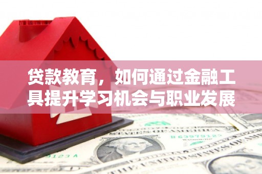 竹山贷款教育，如何通过金融工具提升学习机会与职业发展