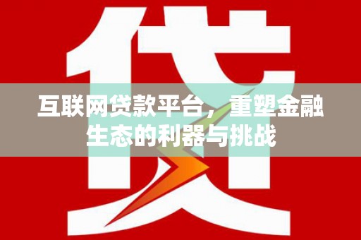 竹山互联网贷款平台，重塑金融生态的利器与挑战