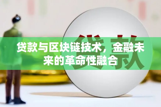 竹山贷款与区块链技术，金融未来的革命性融合