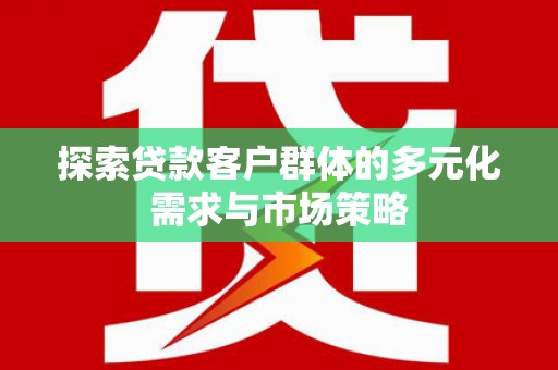 竹山探索贷款客户群体的多元化需求与市场策略