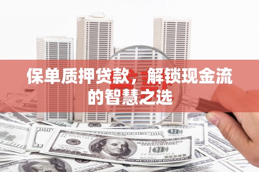 竹山保单质押贷款，解锁现金流的智慧之选
