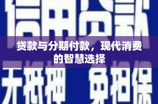 竹山贷款与分期付款，现代消费的智慧选择