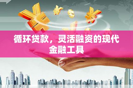 竹山循环贷款，灵活融资的现代金融工具