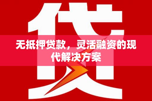 竹山无抵押贷款，灵活融资的现代解决方案