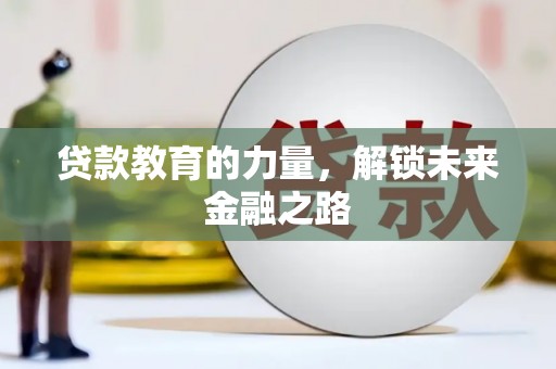 竹山贷款教育的力量，解锁未来金融之路