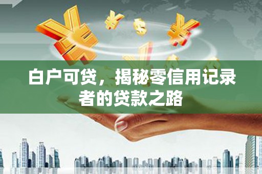 竹山白户可贷，揭秘零信用记录者的贷款之路