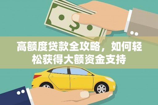 竹山高额度贷款全攻略，如何轻松获得大额资金支持