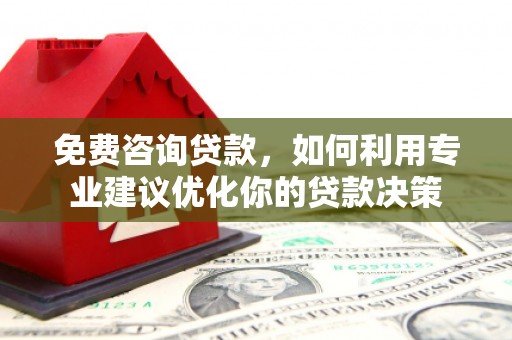 竹山免费咨询贷款，如何利用专业建议优化你的贷款决策