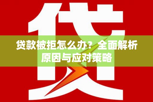 竹山贷款被拒怎么办？全面解析原因与应对策略