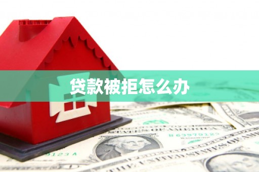 竹山贷款被拒怎么办