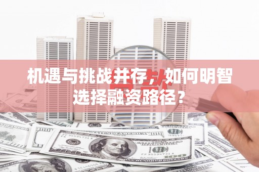 竹山机遇与挑战并存，如何明智选择融资路径？