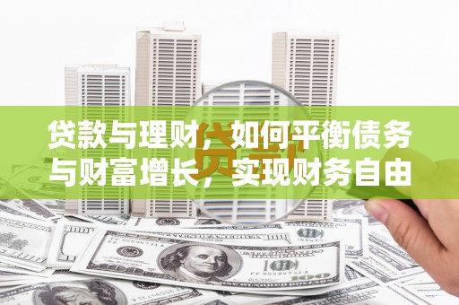 竹山贷款与理财，如何平衡债务与财富增长，实现财务自由
