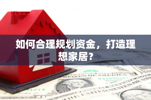 竹山如何合理规划资金，打造理想家居？